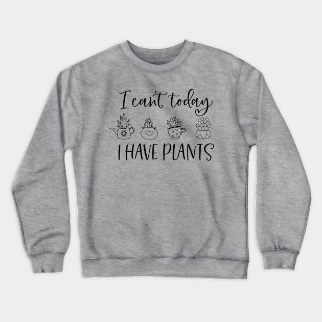 I can't today I have plants; plant lover; plant addict; gardening; gardener; green thumb; gift for plant lover; mom gift; dad gift; Crewneck Sweatshirt by Be my good time